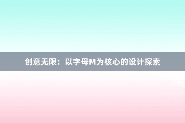 创意无限：以字母M为核心的设计探索